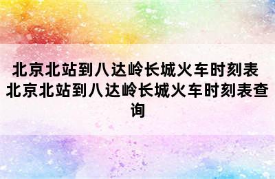 北京北站到八达岭长城火车时刻表 北京北站到八达岭长城火车时刻表查询